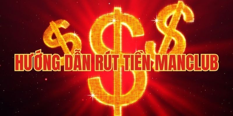 Tổng quan về cách rút tiền tại Manclub