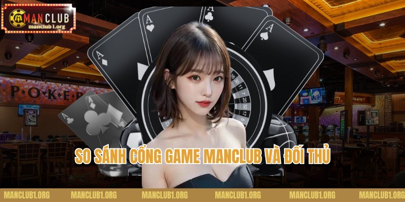 So sánh cổng game Manclub và đối thủ